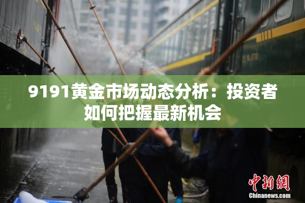 9191黄金市场动态分析：投资者如何把握最新机会