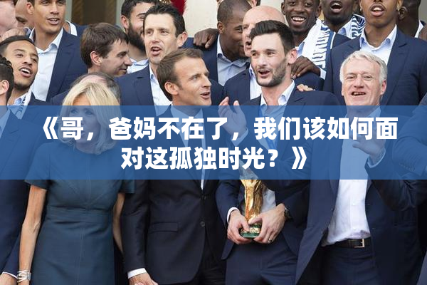 《哥，爸妈不在了，我们该如何面对这孤独时光？》