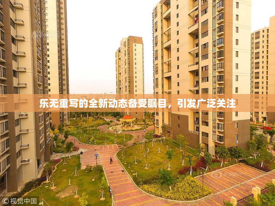 乐无重写的全新动态备受瞩目，引发广泛关注