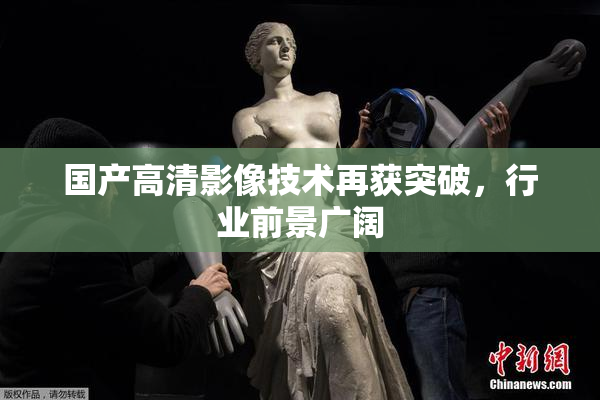 国产高清影像技术再获突破，行业前景广阔