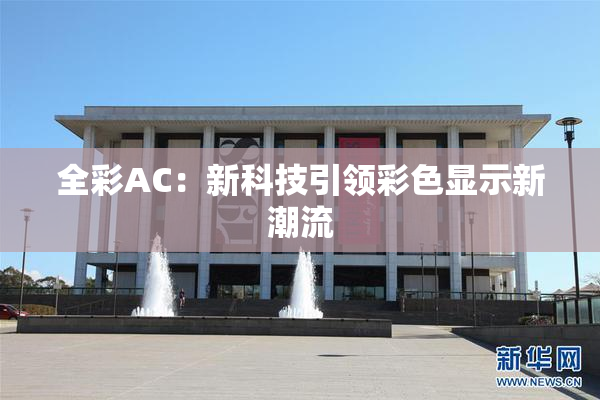 全彩AC：新科技引领彩色显示新潮流