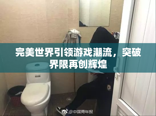 完美世界引领游戏潮流，突破界限再创辉煌
