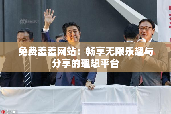 免费羞羞网站：畅享无限乐趣与分享的理想平台