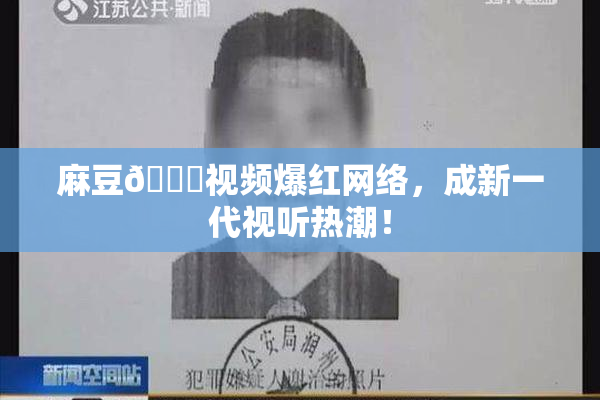 麻豆🔞视频爆红网络，成新一代视听热潮！