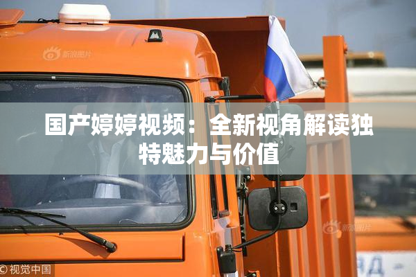国产婷婷视频：全新视角解读独特魅力与价值