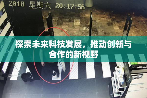 探索未来科技发展，推动创新与合作的新视野