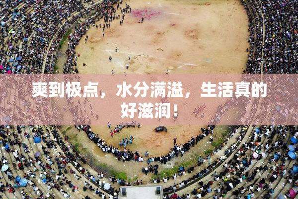 爽到极点，水分满溢，生活真的好滋润！