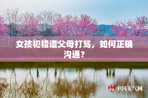 女孩犯错遭父母打骂，如何正确沟通？