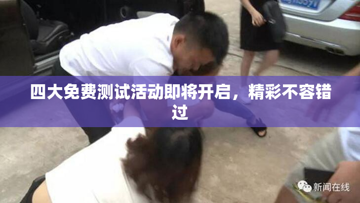 四大免费测试活动即将开启，精彩不容错过