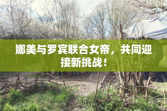 娜美与罗宾联合女帝，共同迎接新挑战！