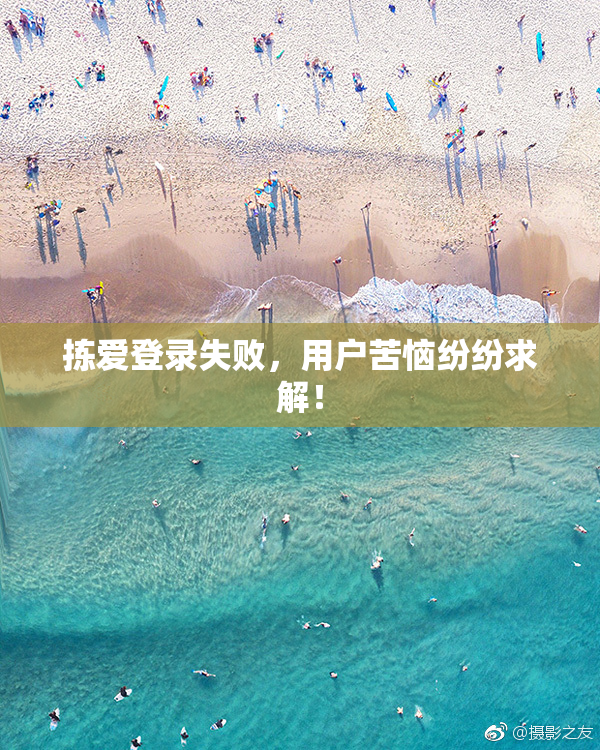 拣爱登录失败，用户苦恼纷纷求解！