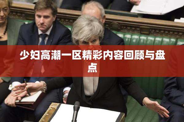 少妇高潮一区精彩内容回顾与盘点