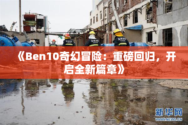 《Ben10奇幻冒险：重磅回归，开启全新篇章》