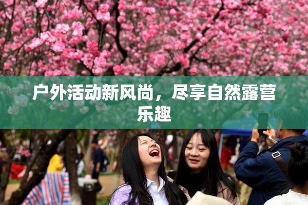 户外活动新风尚，尽享自然露营乐趣