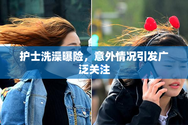 护士洗澡曝险，意外情况引发广泛关注