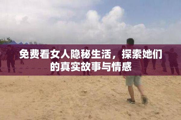 免费看女人隐秘生活，探索她们的真实故事与情感