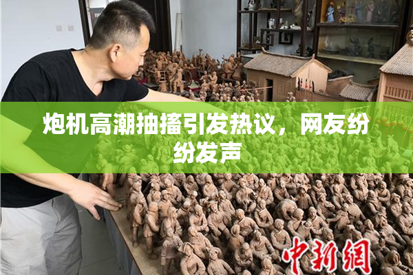 炮机高潮抽搐引发热议，网友纷纷发声