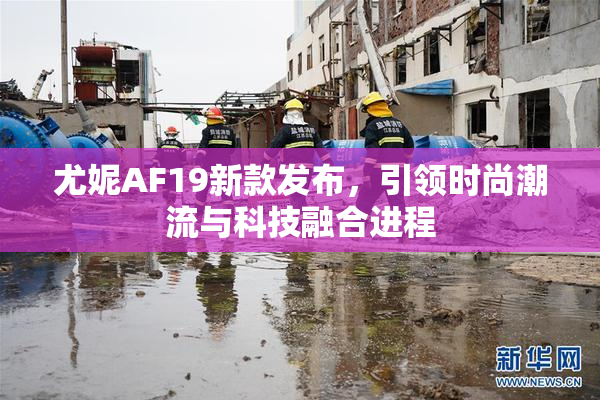 尤妮AF19新款发布，引领时尚潮流与科技融合进程