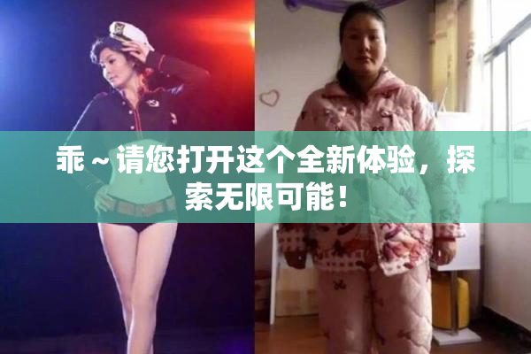 乖～请您打开这个全新体验，探索无限可能！