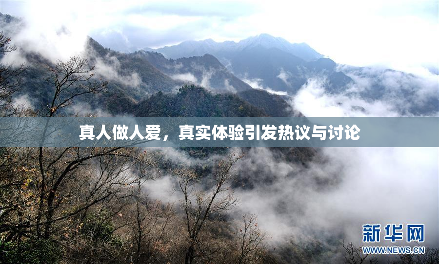 真人做人爱，真实体验引发热议与讨论