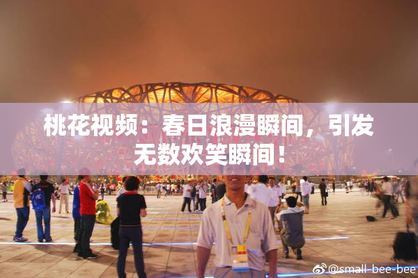桃花视频：春日浪漫瞬间，引发无数欢笑瞬间！