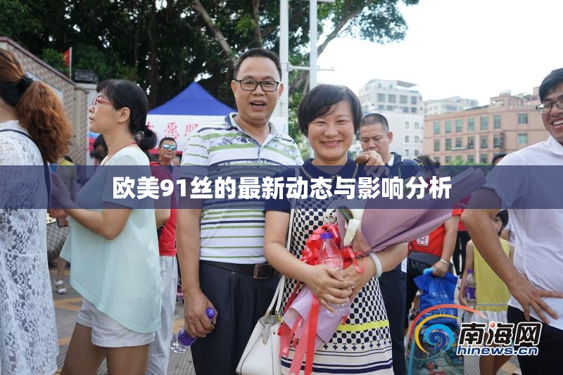 欧美91丝的最新动态与影响分析