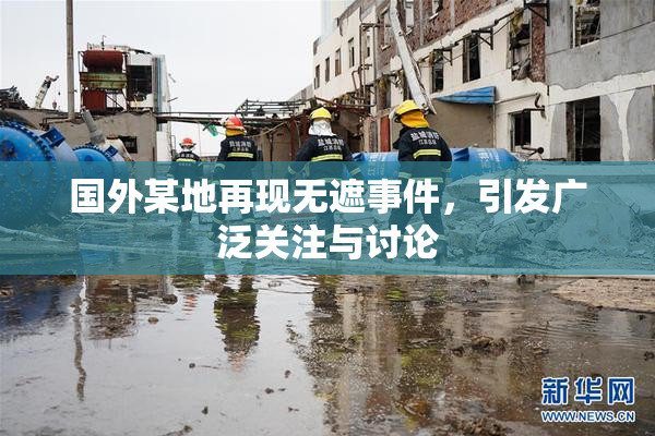 国外某地再现无遮事件，引发广泛关注与讨论