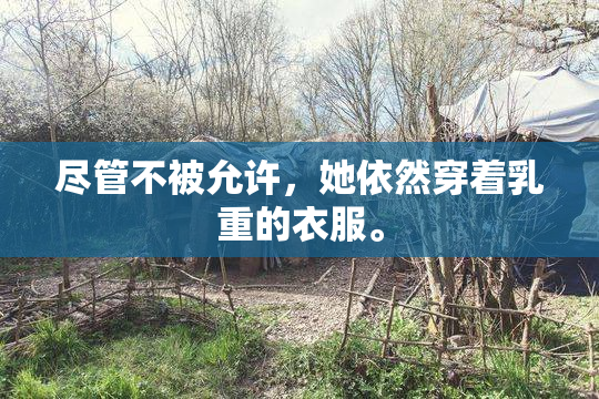 尽管不被允许，她依然穿着乳重的衣服。