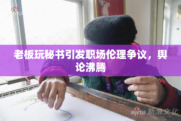 老板玩秘书引发职场伦理争议，舆论沸腾