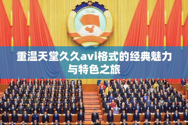 重温天堂久久avi格式的经典魅力与特色之旅