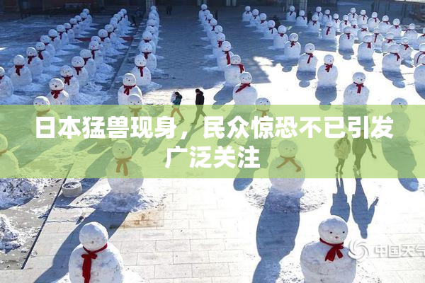 日本猛兽现身，民众惊恐不已引发广泛关注