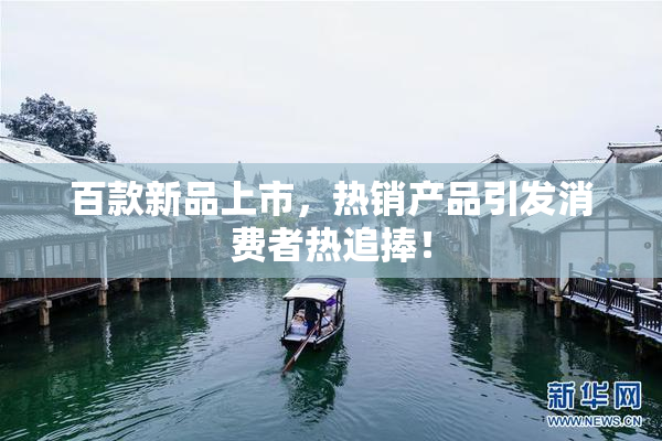百款新品上市，热销产品引发消费者热追捧！