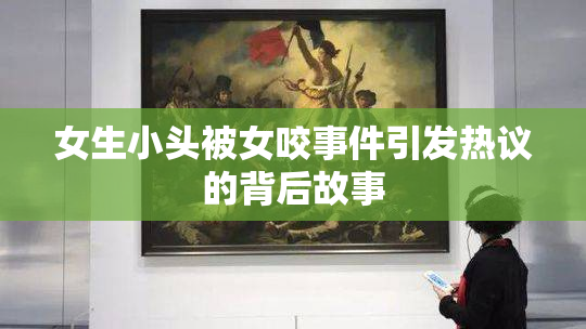 女生小头被女咬事件引发热议的背后故事