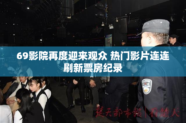 69影院再度迎来观众 热门影片连连刷新票房纪录