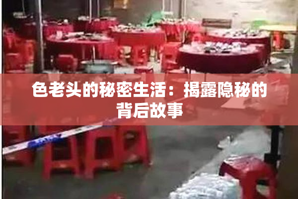 色老头的秘密生活：揭露隐秘的背后故事