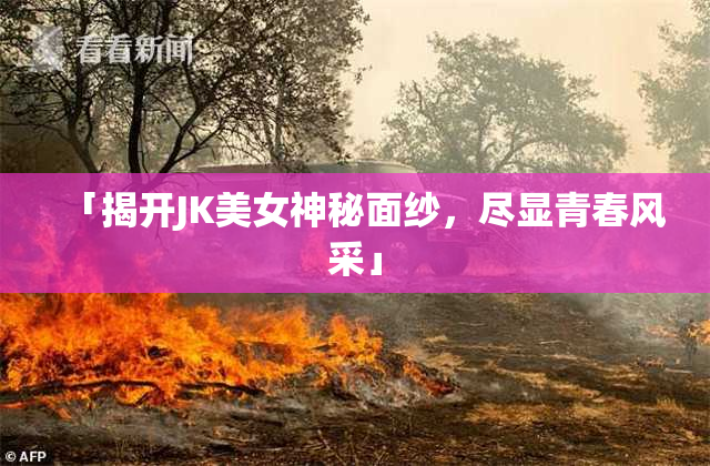 「揭开JK美女神秘面纱，尽显青春风采」