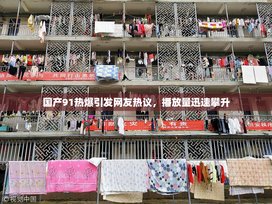 国产91热爆引发网友热议，播放量迅速攀升