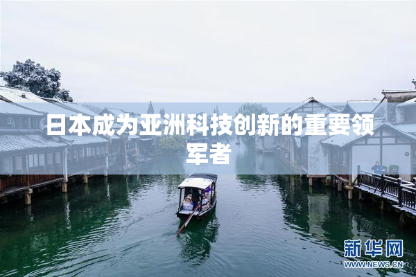 日本成为亚洲科技创新的重要领军者
