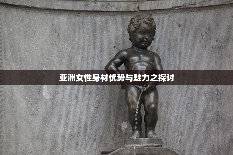 亚洲女性身材优势与魅力之探讨