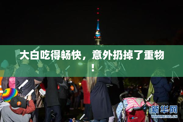 大白吃得畅快，意外扔掉了重物！