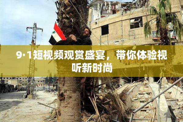 9·1短视频观赏盛宴，带你体验视听新时尚