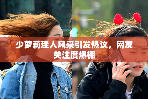 少萝莉迷人风采引发热议，网友关注度爆棚