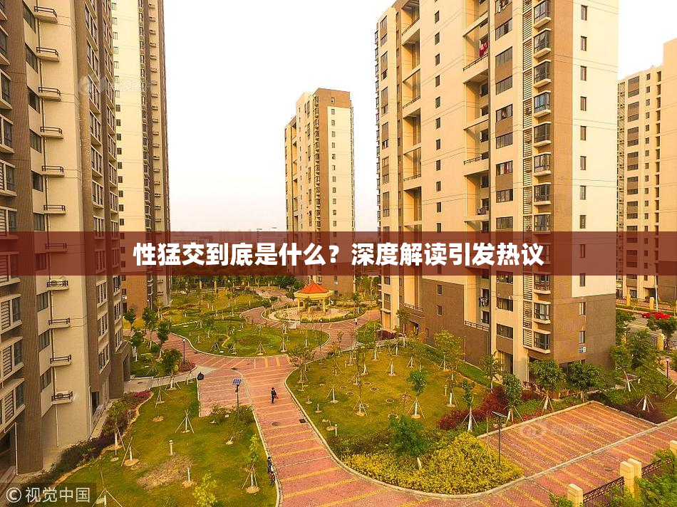 性猛交到底是什么？深度解读引发热议