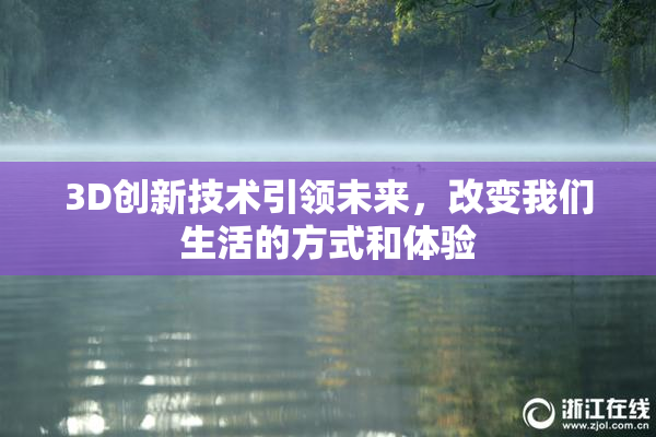 3D创新技术引领未来，改变我们生活的方式和体验