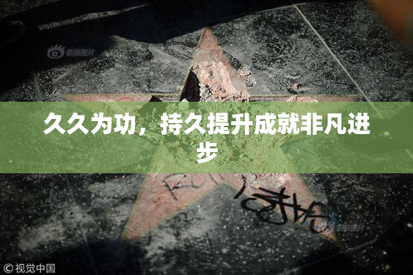 久久为功，持久提升成就非凡进步