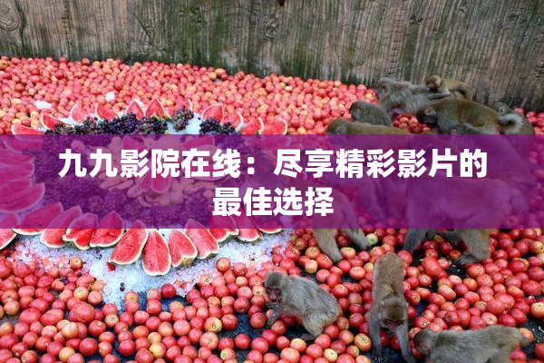 九九影院在线：尽享精彩影片的最佳选择