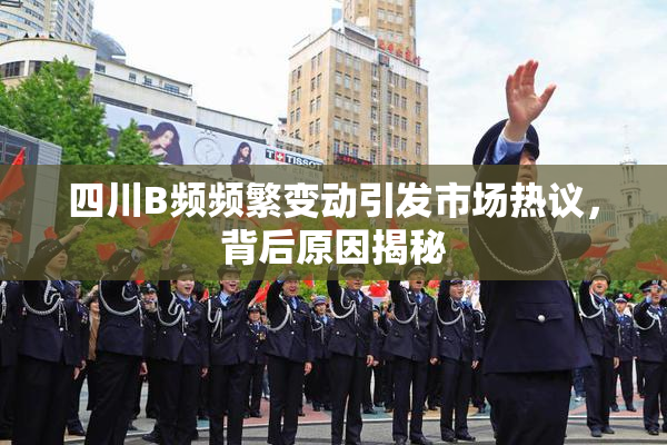 四川B频频繁变动引发市场热议，背后原因揭秘