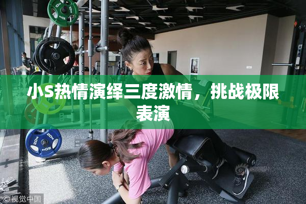 小S热情演绎三度激情，挑战极限表演