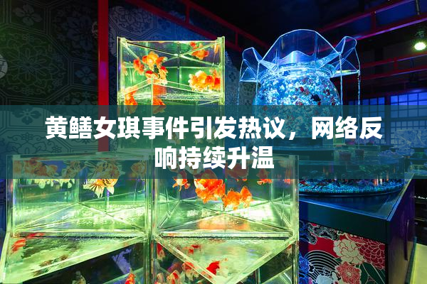 黄鳝女琪事件引发热议，网络反响持续升温