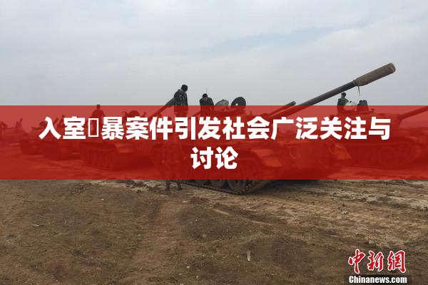 入室強暴案件引发社会广泛关注与讨论